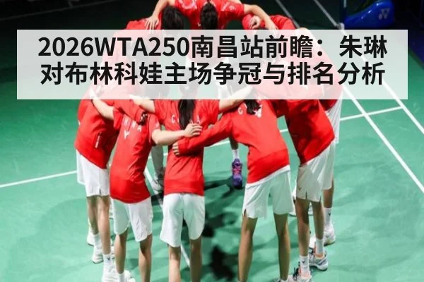 2026WTA250南昌站前瞻：朱琳对布林科娃主场争冠与排名分析