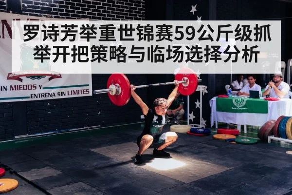 罗诗芳举重世锦赛59公斤级抓举开把策略与临场选择分析