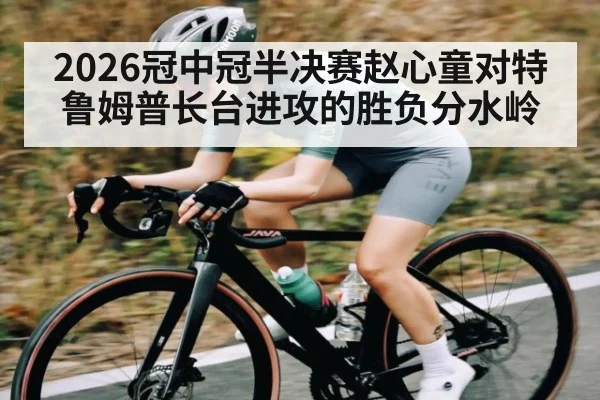 2026冠中冠半决赛赵心童对特鲁姆普长台进攻的胜负分水岭